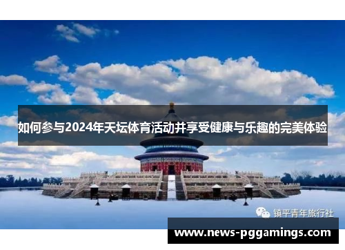 如何参与2024年天坛体育活动并享受健康与乐趣的完美体验 如何参与2024年天坛体育活动并享受健康与乐趣的完美体验