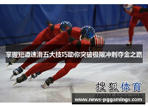 掌握短道速滑五大技巧助你突破极限冲刺夺金之路