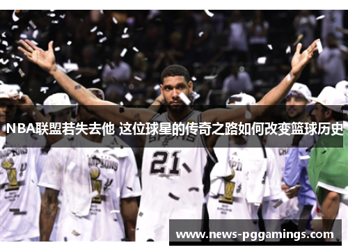 NBA联盟若失去他 这位球星的传奇之路如何改变篮球历史
