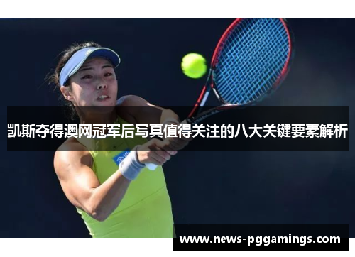 凯斯夺得澳网冠军后写真值得关注的八大关键要素解析