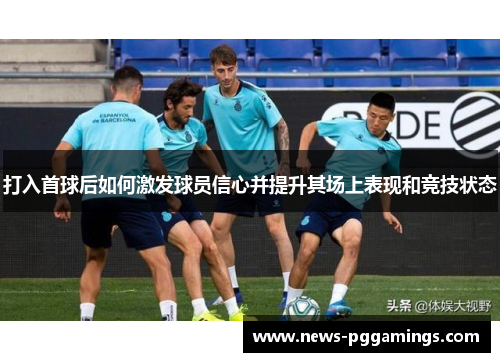 打入首球后如何激发球员信心并提升其场上表现和竞技状态