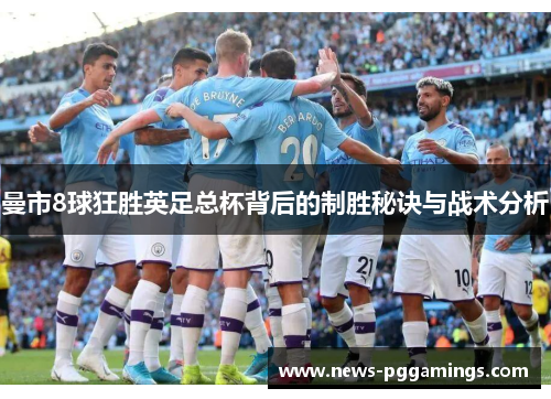 曼市8球狂胜英足总杯背后的制胜秘诀与战术分析 曼市8球狂胜英足总杯背后的制胜秘诀与战术分析