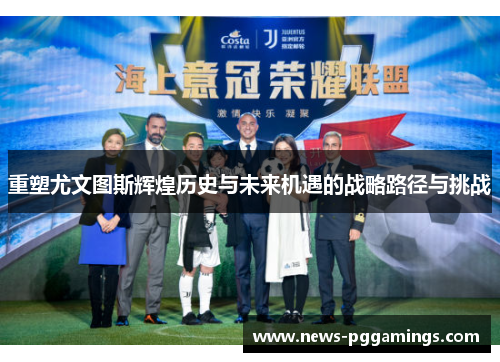 重塑尤文图斯辉煌历史与未来机遇的战略路径与挑战