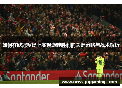 如何在欧冠赛场上实现逆转胜利的关键策略与战术解析