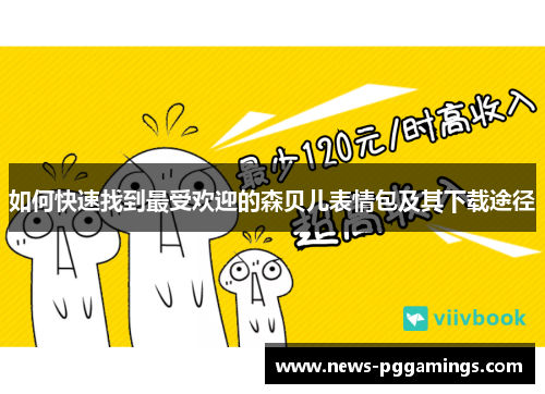 如何快速找到最受欢迎的森贝儿表情包及其下载途径 如何快速找到最受欢迎的森贝儿表情包及其下载途径