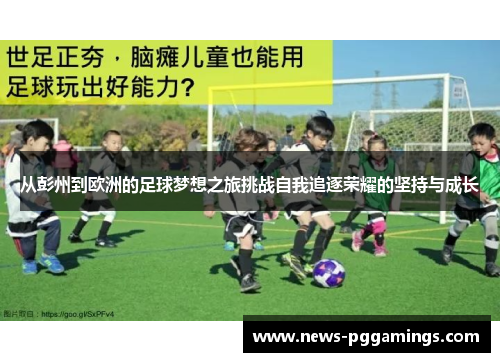 从彭州到欧洲的足球梦想之旅挑战自我追逐荣耀的坚持与成长