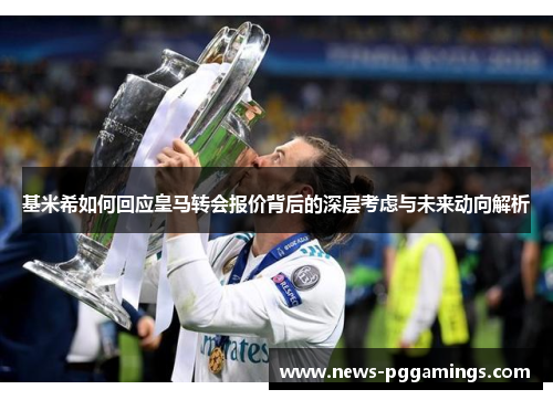基米希如何回应皇马转会报价背后的深层考虑与未来动向解析