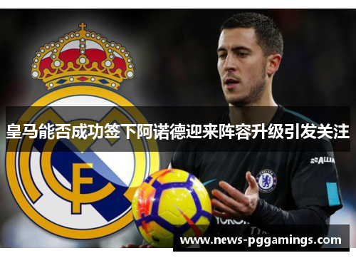 皇马能否成功签下阿诺德迎来阵容升级引发关注 皇马能否成功签下阿诺德迎来阵容升级引发关注