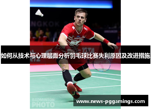 如何从技术与心理层面分析羽毛球比赛失利原因及改进措施