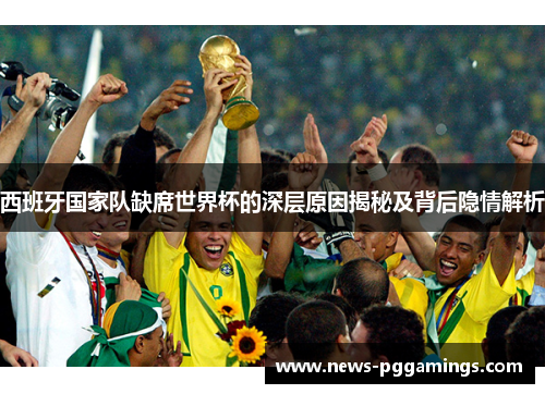 西班牙国家队缺席世界杯的深层原因揭秘及背后隐情解析