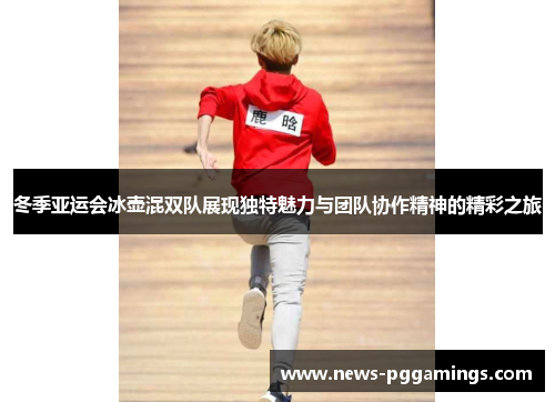 冬季亚运会冰壶混双队展现独特魅力与团队协作精神的精彩之旅