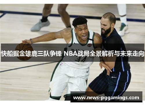 快船掘金雄鹿三队争锋 NBA战局全景解析与未来走向 快船掘金雄鹿三队争锋 NBA战局全景解析与未来走向