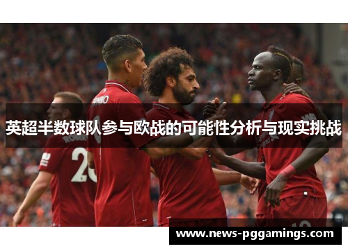 英超半数球队参与欧战的可能性分析与现实挑战