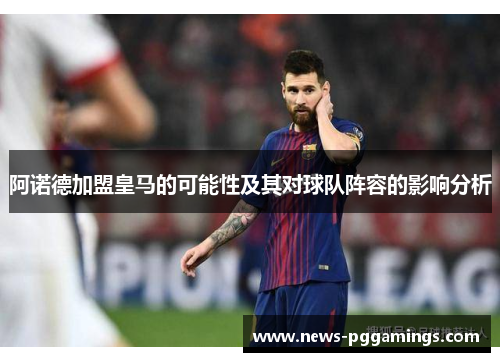 阿诺德加盟皇马的可能性及其对球队阵容的影响分析