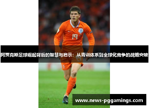 阿贾克斯足球崛起背后的智慧与启示：从青训体系到全球化竞争的战略突破