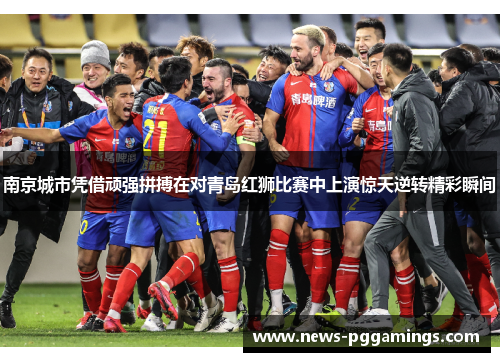 南京城市凭借顽强拼搏在对青岛红狮比赛中上演惊天逆转精彩瞬间 南京城市凭借顽强拼搏在对青岛红狮比赛中上演惊天逆转精彩瞬间