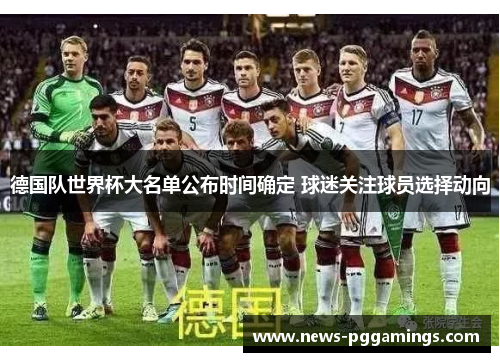德国队世界杯大名单公布时间确定 球迷关注球员选择动向