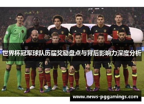 世界杯冠军球队历届奖励盘点与背后影响力深度分析 世界杯冠军球队历届奖励盘点与背后影响力深度分析