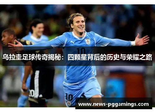 乌拉圭足球传奇揭秘:四颗星背后的历史与荣耀之路 乌拉圭足球传奇揭秘:四颗星背后的历史与荣耀之路