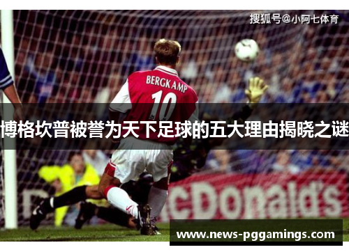 博格坎普被誉为天下足球的五大理由揭晓之谜 博格坎普被誉为天下足球的五大理由揭晓之谜