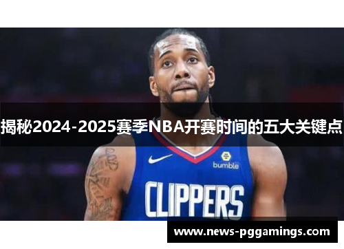 揭秘2024-2025赛季NBA开赛时间的五大关键点 揭秘2024-2025赛季NBA开赛时间的五大关键点