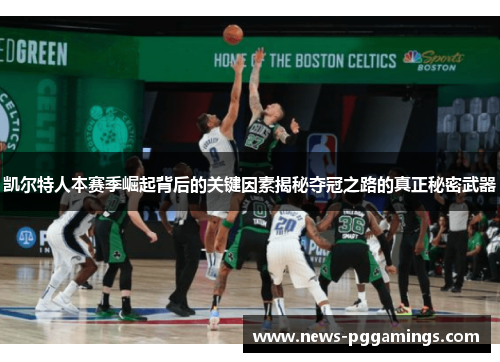 凯尔特人本赛季崛起背后的关键因素揭秘夺冠之路的真正秘密武器