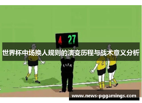 世界杯中场换人规则的演变历程与战术意义分析