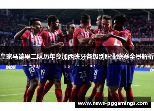 皇家马德里二队历年参加西班牙各级别职业联赛全景解析 皇家马德里二队历年参加西班牙各级别职业联赛全景解析