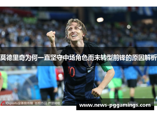 莫德里奇为何一直坚守中场角色而未转型前锋的原因解析 莫德里奇为何一直坚守中场角色而未转型前锋的原因解析