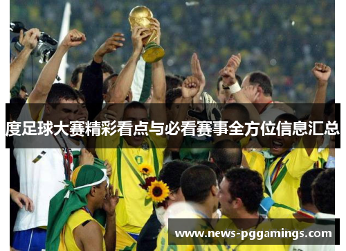 度足球大赛精彩看点与必看赛事全方位信息汇总 度足球大赛精彩看点与必看赛事全方位信息汇总