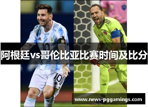 阿根廷vs哥伦比亚比赛时间及比分 阿根廷vs哥伦比亚比赛时间及比分