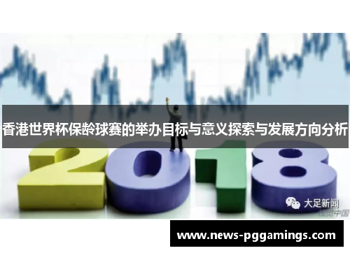 香港世界杯保龄球赛的举办目标与意义探索与发展方向分析 香港世界杯保龄球赛的举办目标与意义探索与发展方向分析
