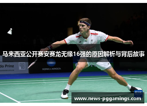 马来西亚公开赛安赛龙无缘16强的原因解析与背后故事