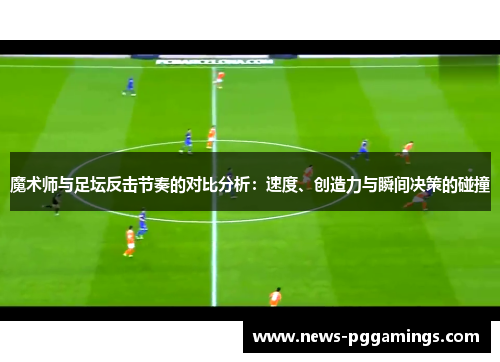 魔术师与足坛反击节奏的对比分析：速度、创造力与瞬间决策的碰撞