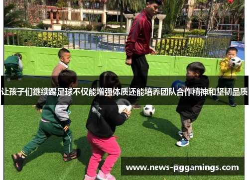 让孩子们继续踢足球不仅能增强体质还能培养团队合作精神和坚韧品质 让孩子们继续踢足球不仅能增强体质还能培养团队合作精神和坚韧品质