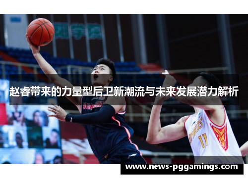 赵睿带来的力量型后卫新潮流与未来发展潜力解析