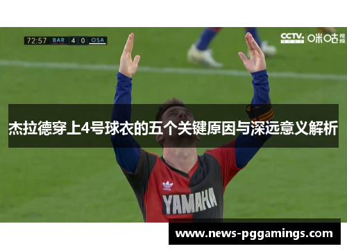 杰拉德穿上4号球衣的五个关键原因与深远意义解析 杰拉德穿上4号球衣的五个关键原因与深远意义解析
