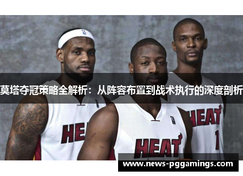 莫塔夺冠策略全解析:从阵容布置到战术执行的深度剖析 莫塔夺冠策略全解析:从阵容布置到战术执行的深度剖析