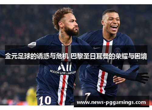 金元足球的诱惑与危机 巴黎圣日耳曼的荣耀与困境