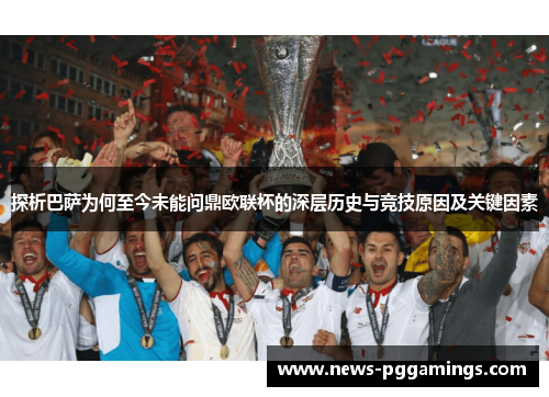 探析巴萨为何至今未能问鼎欧联杯的深层历史与竞技原因及关键因素