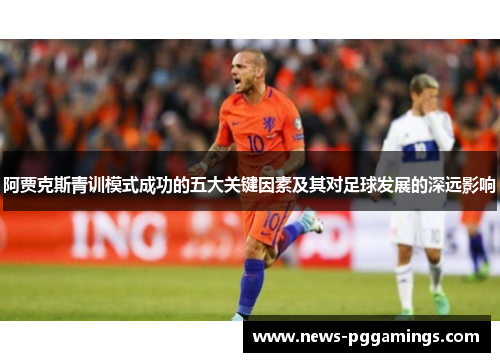 阿贾克斯青训模式成功的五大关键因素及其对足球发展的深远影响