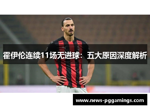 霍伊伦连续11场无进球：五大原因深度解析