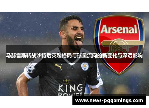马赫雷斯转战沙特后英超格局与球星流向的新变化与深远影响
