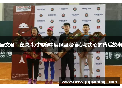 居文君：在决胜对抗赛中展现坚定信心与决心的背后故事