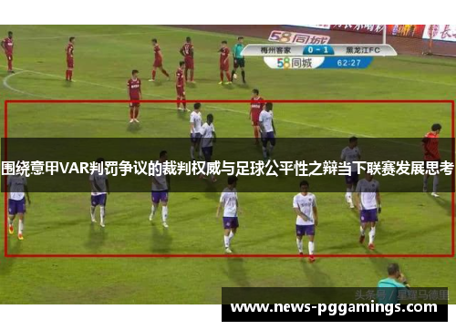 围绕意甲VAR判罚争议的裁判权威与足球公平性之辩当下联赛发展思考
