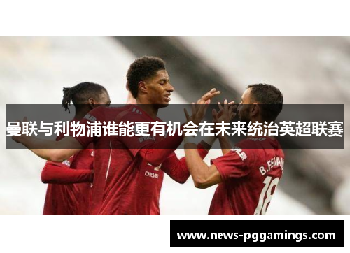 曼联与利物浦谁能更有机会在未来统治英超联赛