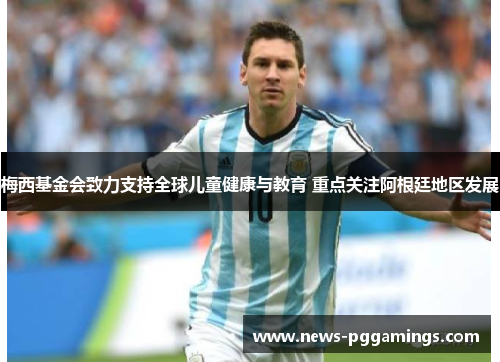 梅西基金会致力支持全球儿童健康与教育 重点关注阿根廷地区发展