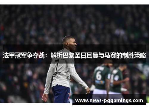 法甲冠军争夺战：解析巴黎圣日耳曼与马赛的制胜策略