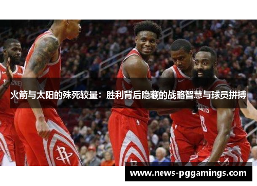 火箭与太阳的殊死较量：胜利背后隐藏的战略智慧与球员拼搏