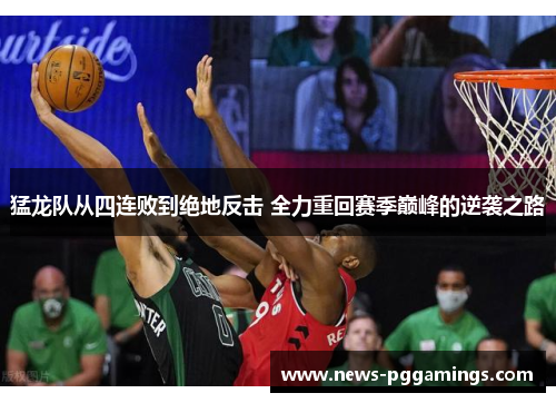 猛龙队从四连败到绝地反击 全力重回赛季巅峰的逆袭之路